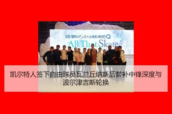 凯尔特人签下自由球员瓦兰丘纳斯后替补中锋深度与波尔津吉斯轮换