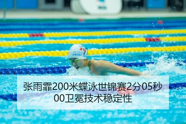 张雨霏200米蝶泳世锦赛2分05秒00卫冕技术稳定性